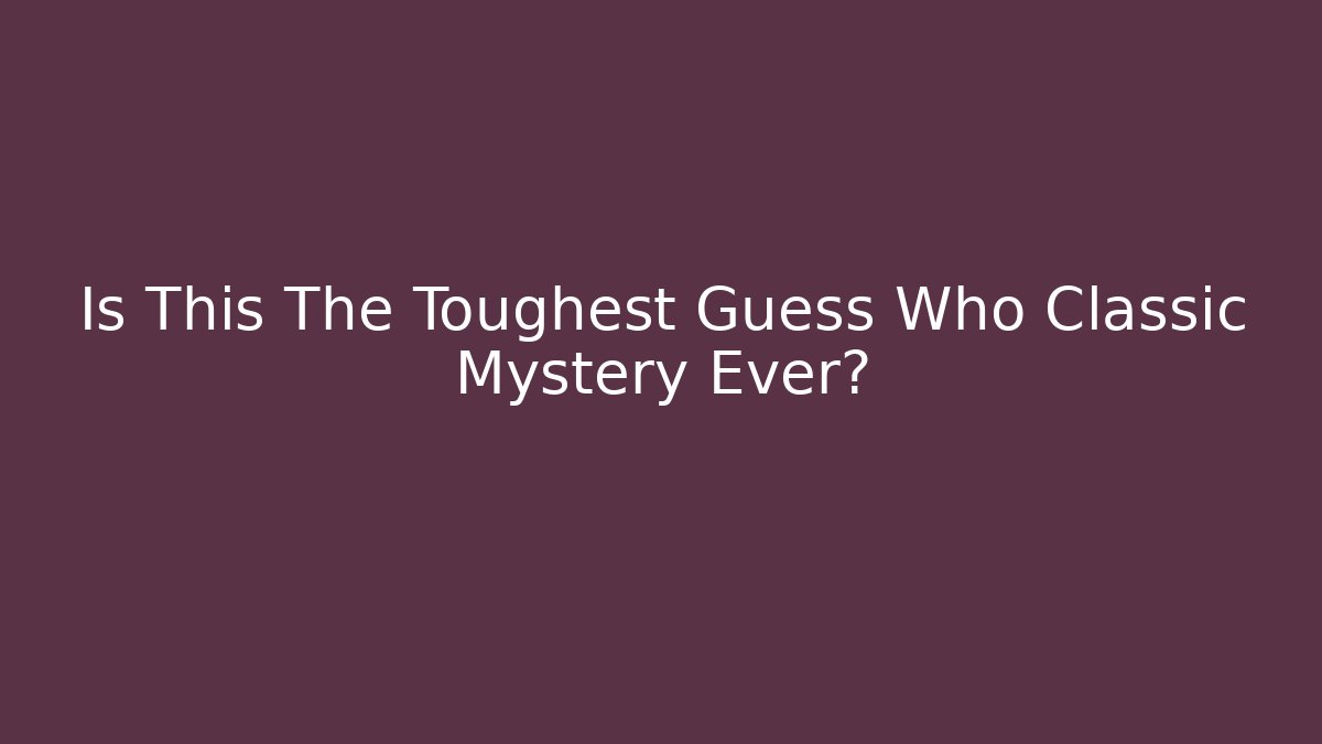 Is This The Toughest Guess Who Classic Mystery Ever?