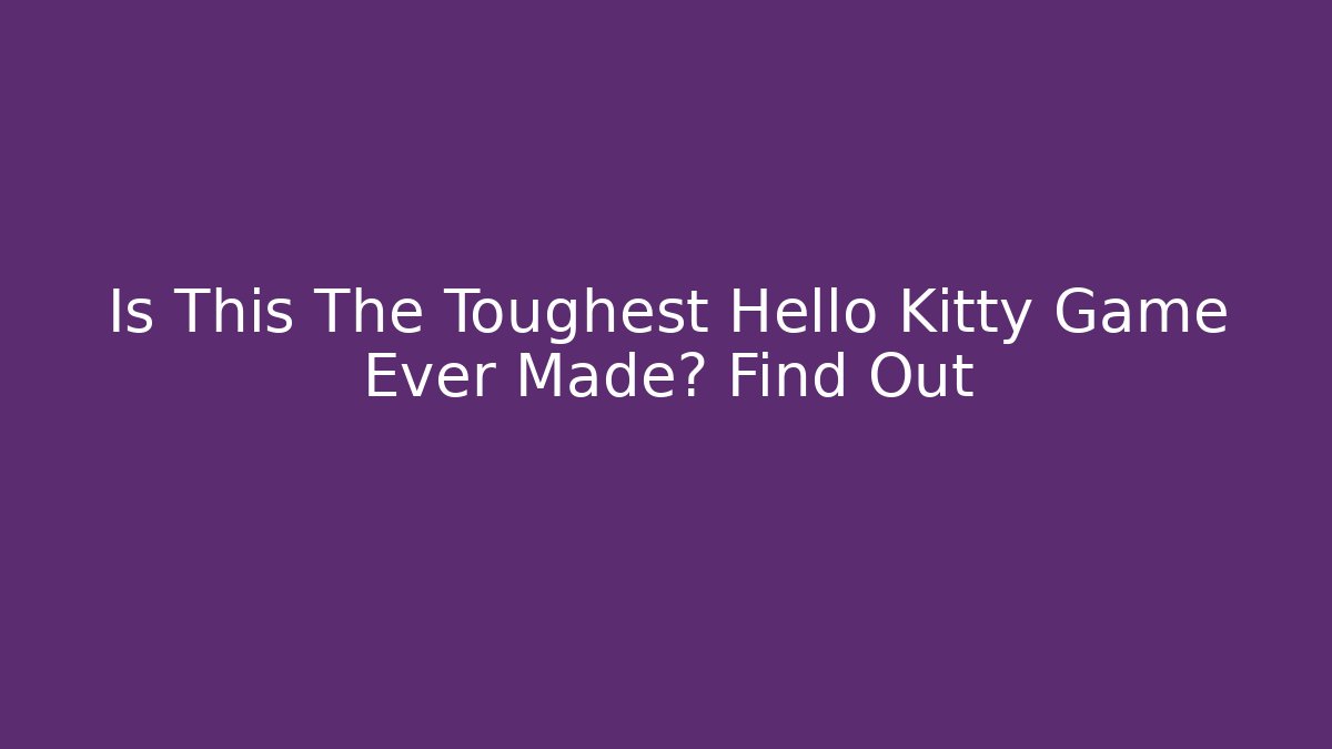Is This The Toughest Hello Kitty Game Ever Made? Find Out