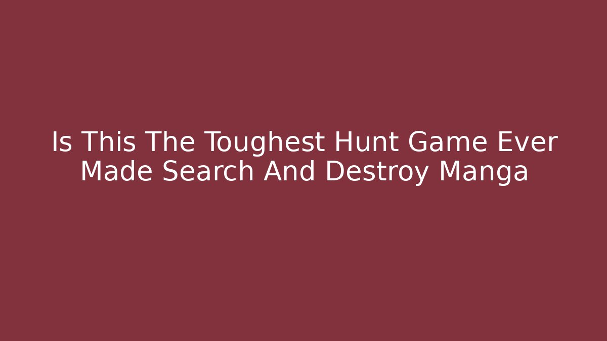 Is This The Toughest Hunt Game Ever Made Search And Destroy Manga