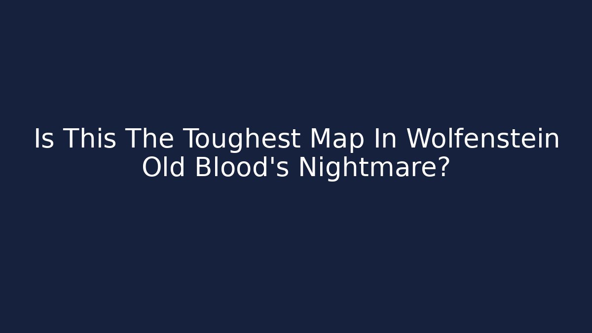 Is This The Toughest Map In Wolfenstein Old Blood's Nightmare?