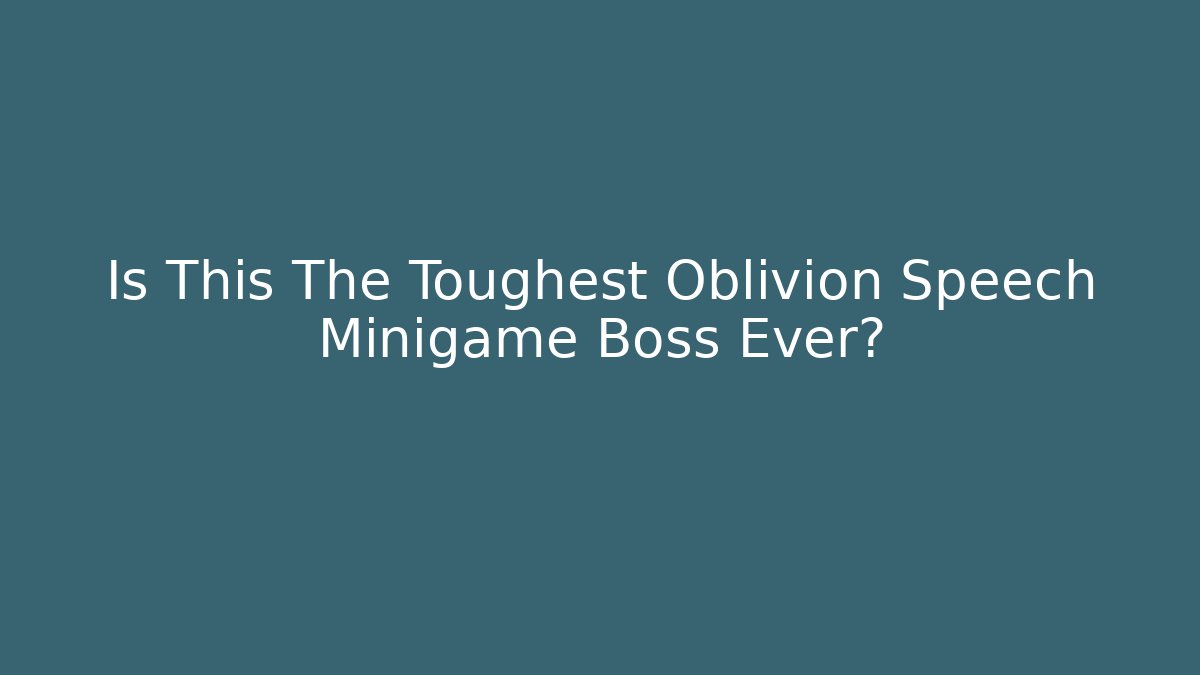 Is This The Toughest Oblivion Speech Minigame Boss Ever? - Boomer Naturals