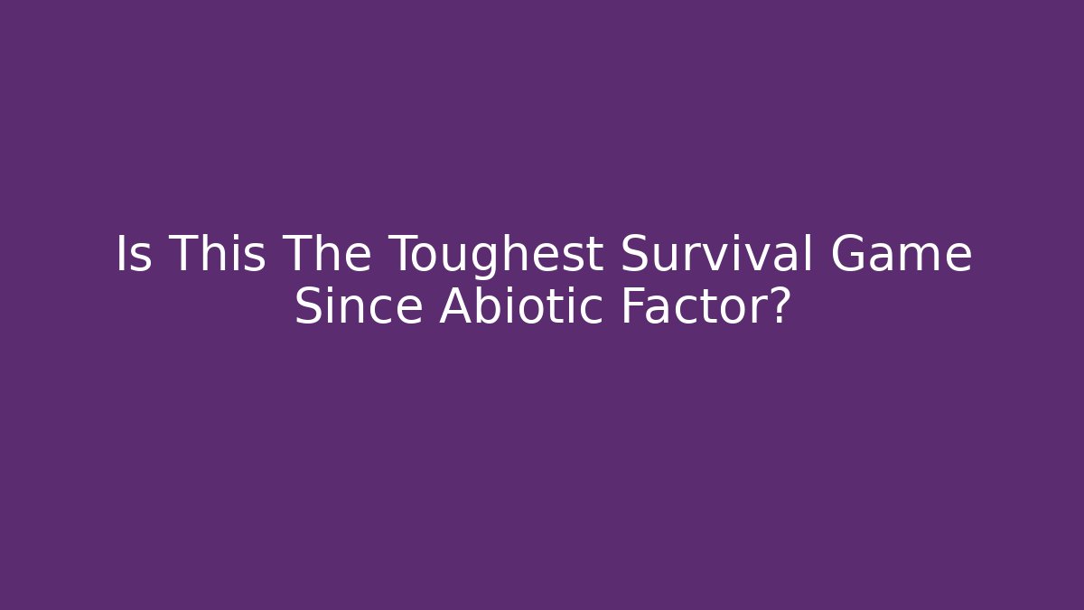 Is This The Toughest Survival Game Since Abiotic Factor?