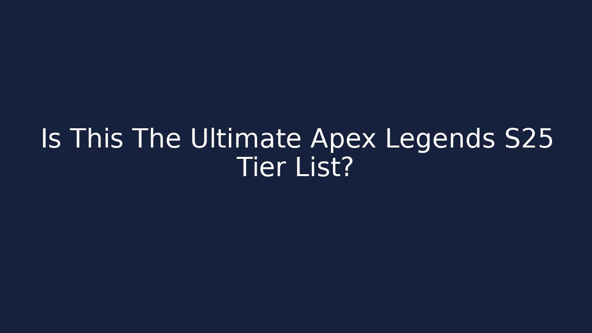 Is This The Ultimate Apex Legends S25 Tier List?