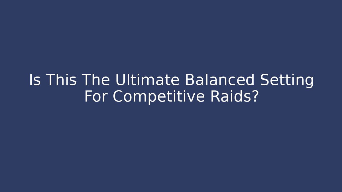 Is This The Ultimate Balanced Setting For Competitive Raids?