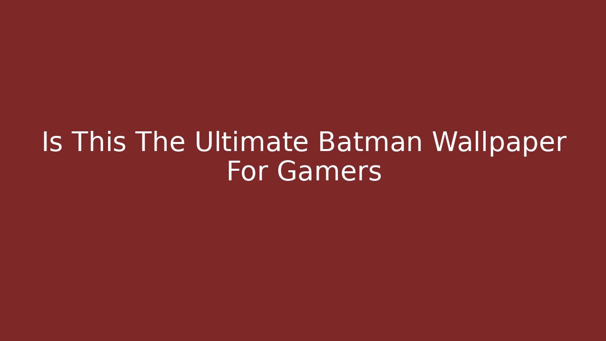 Is This The Ultimate Batman Wallpaper For Gamers