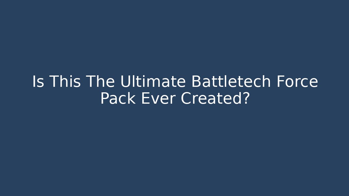 Is This The Ultimate Battletech Force Pack Ever Created?
