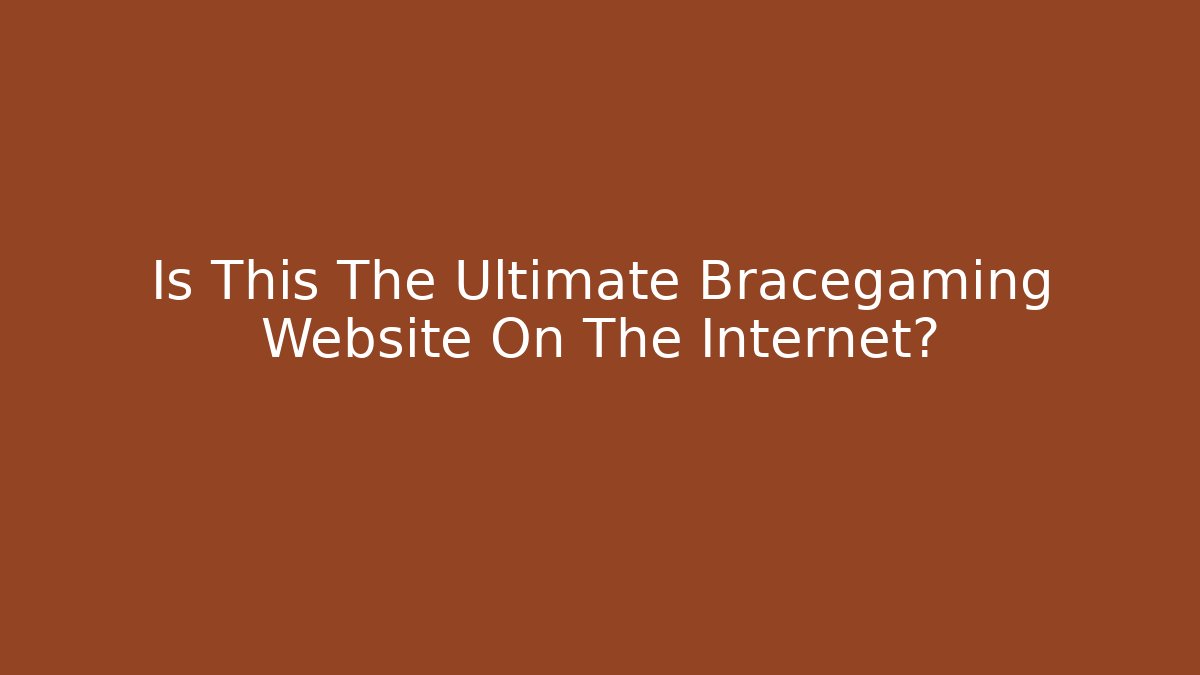 Is This The Ultimate Bracegaming Website On The Internet?
