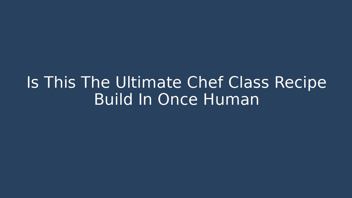 Is This The Ultimate Chef Class Recipe Build In Once Human