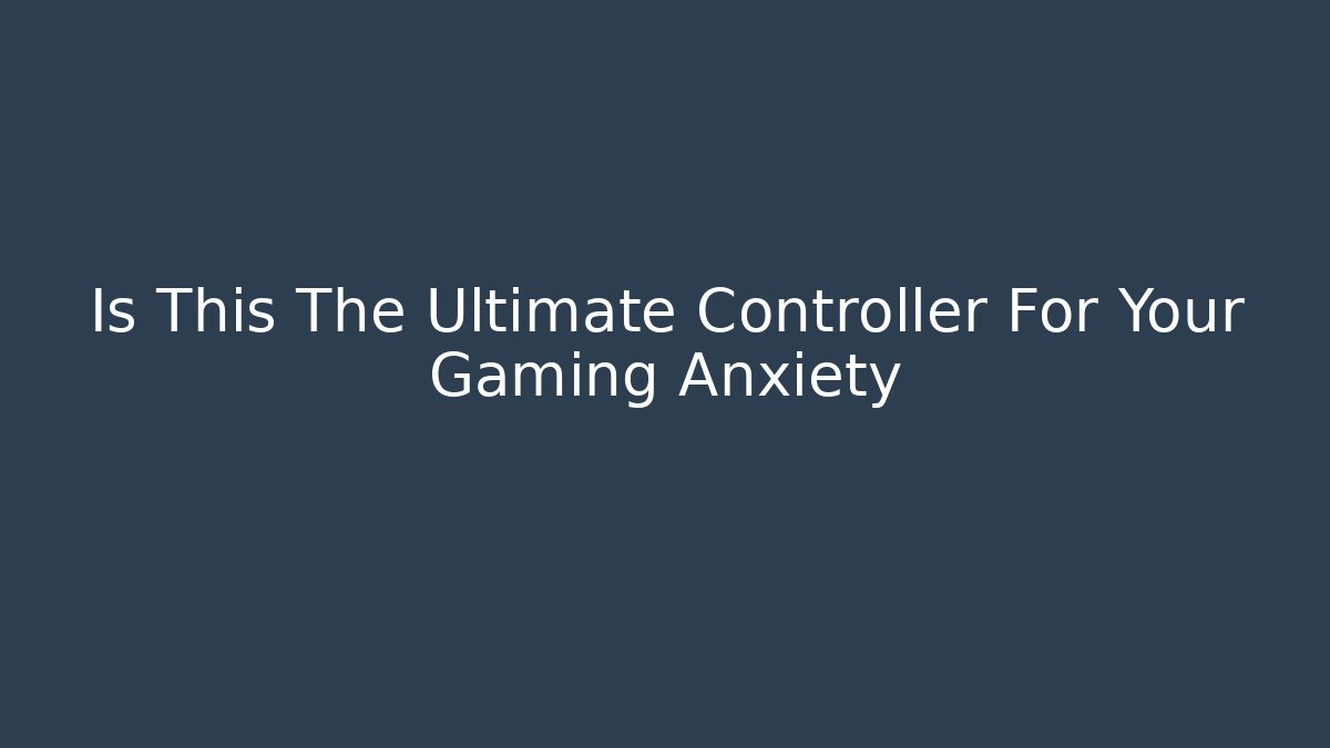 Is This The Ultimate Controller For Your Gaming Anxiety