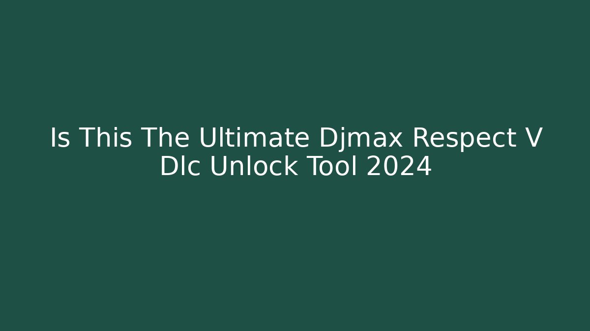 Is This The Ultimate Djmax Respect V Dlc Unlock Tool 2024