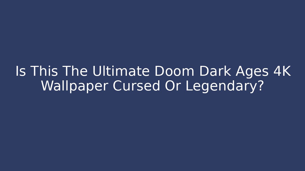 Is This The Ultimate Doom Dark Ages 4K Wallpaper Cursed Or Legendary?