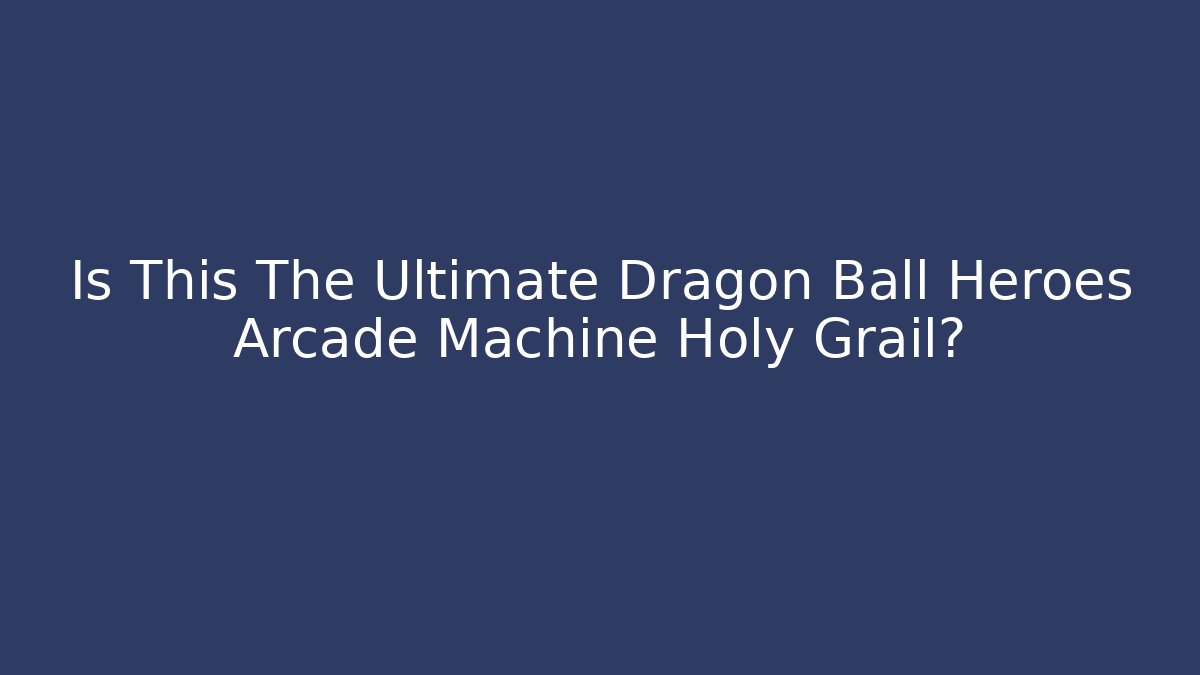 Is This The Ultimate Dragon Ball Heroes Arcade Machine Holy Grail?