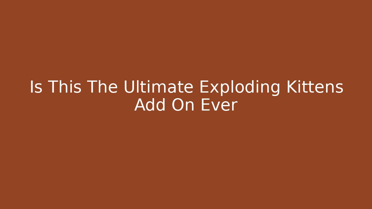 Is This The Ultimate Exploding Kittens Add On Ever - Boomer Naturals