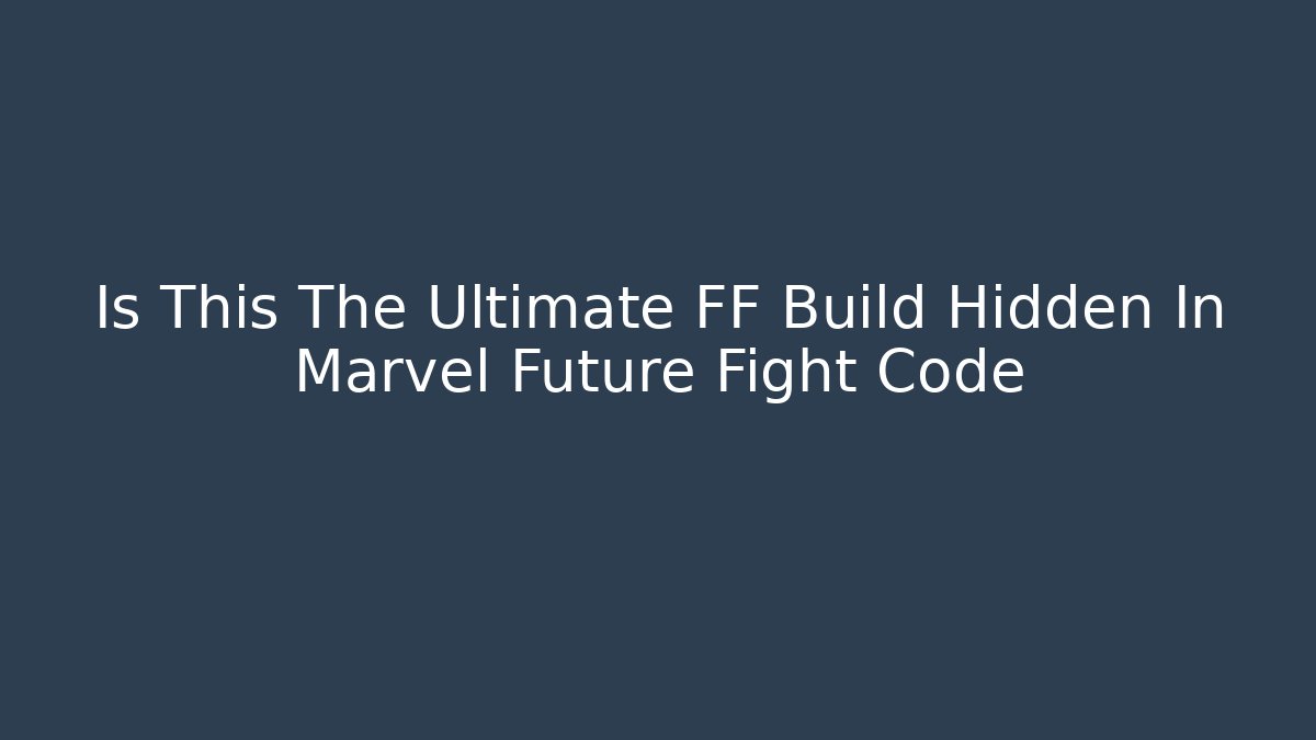 Is This The Ultimate FF Build Hidden In Marvel Future Fight Code