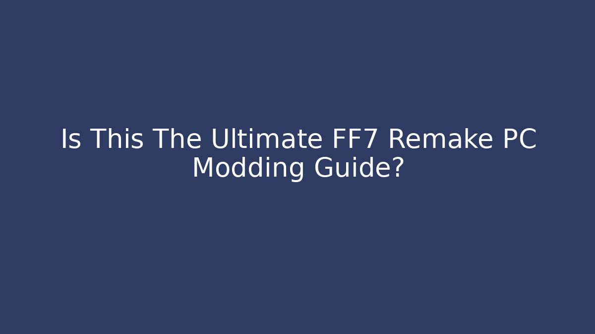 Is This The Ultimate FF7 Remake PC Modding Guide?
