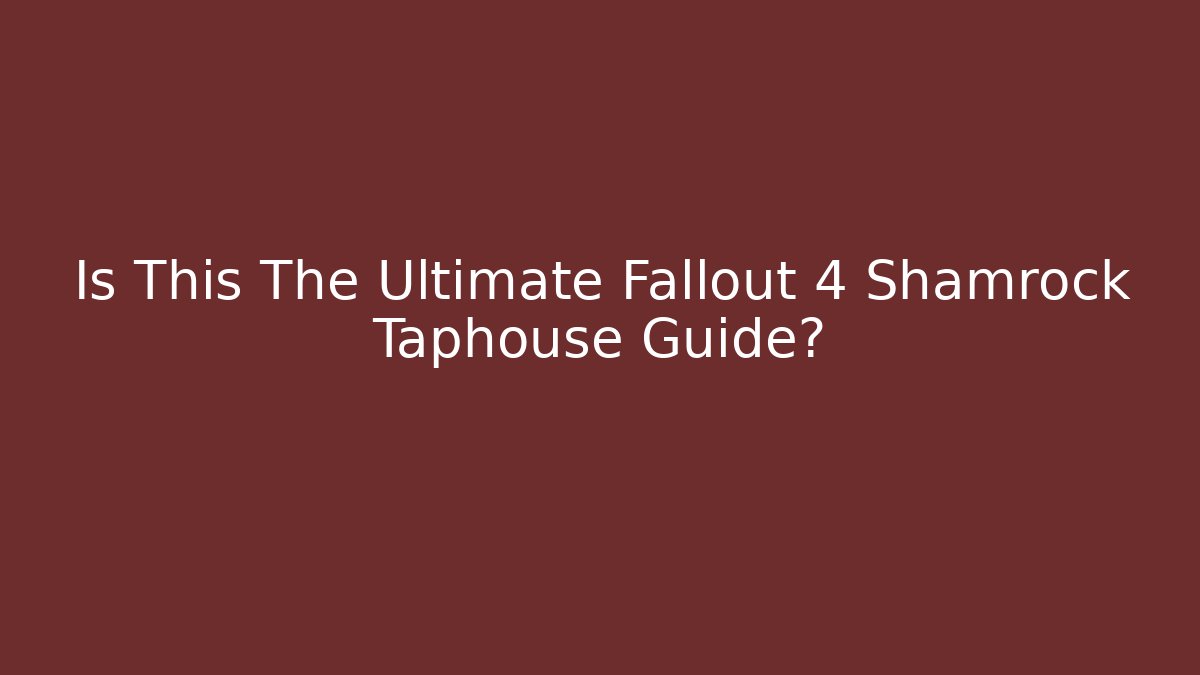 Is This The Ultimate Fallout 4 Shamrock Taphouse Guide?