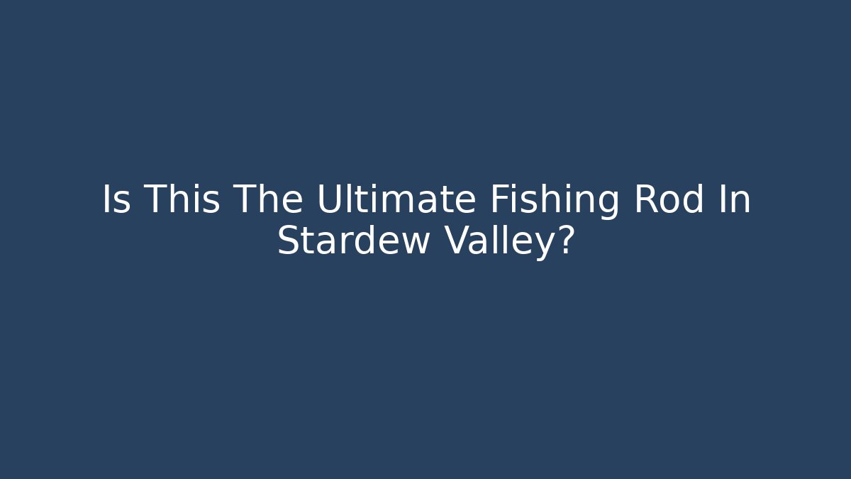 Is This The Ultimate Fishing Rod In Stardew Valley?