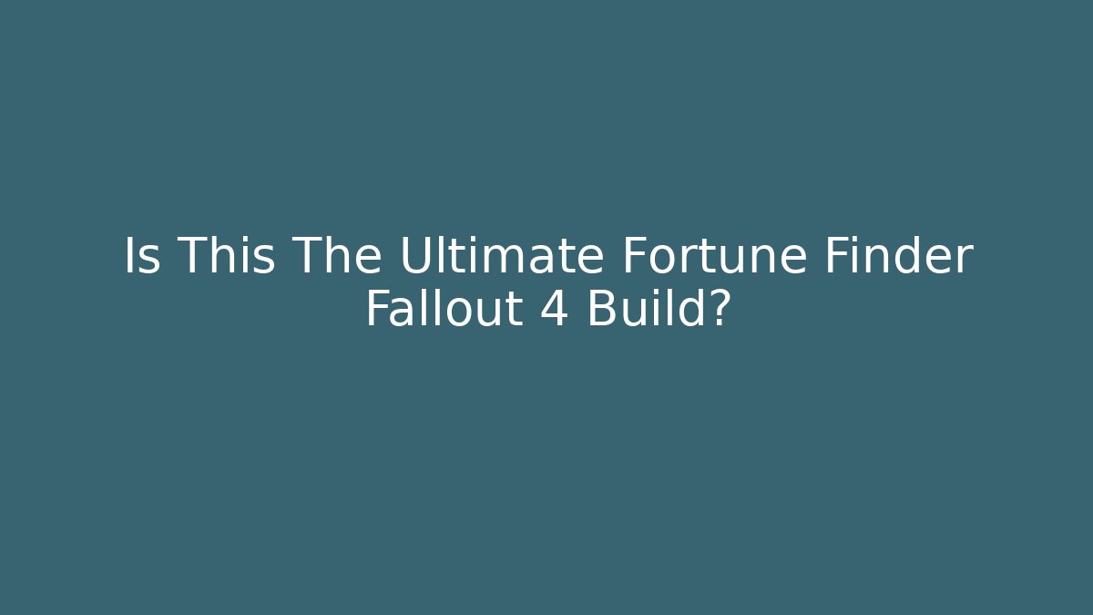 Is This The Ultimate Fortune Finder Fallout 4 Build?