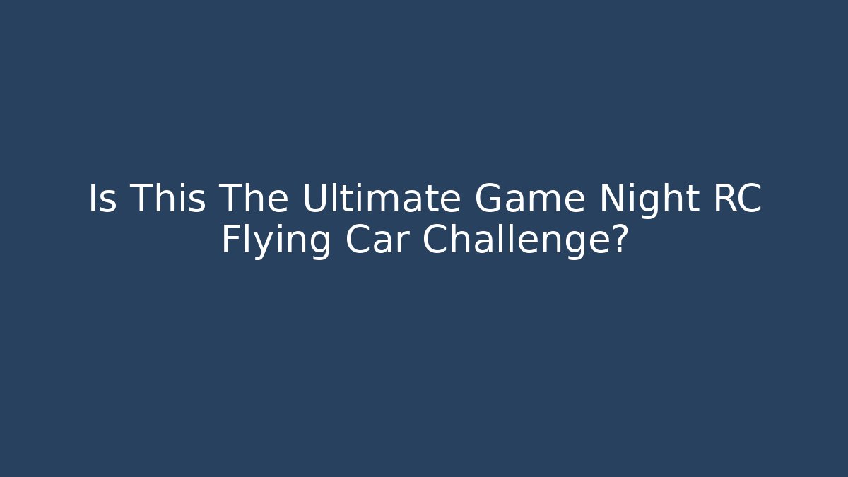 Is This The Ultimate Game Night RC Flying Car Challenge?