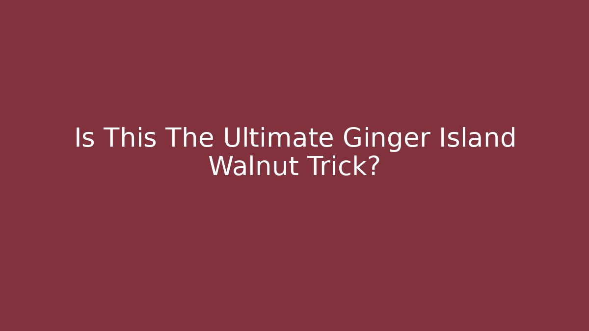 Is This The Ultimate Ginger Island Walnut Trick?