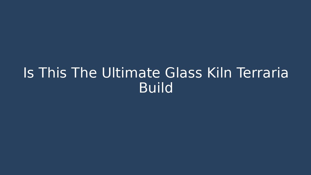 Is This The Ultimate Glass Kiln Terraria Build