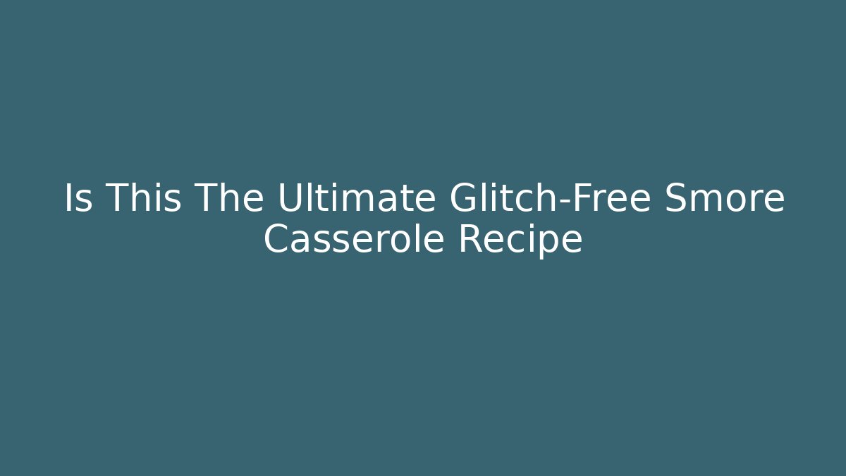 Is This The Ultimate Glitch-Free Smore Casserole Recipe