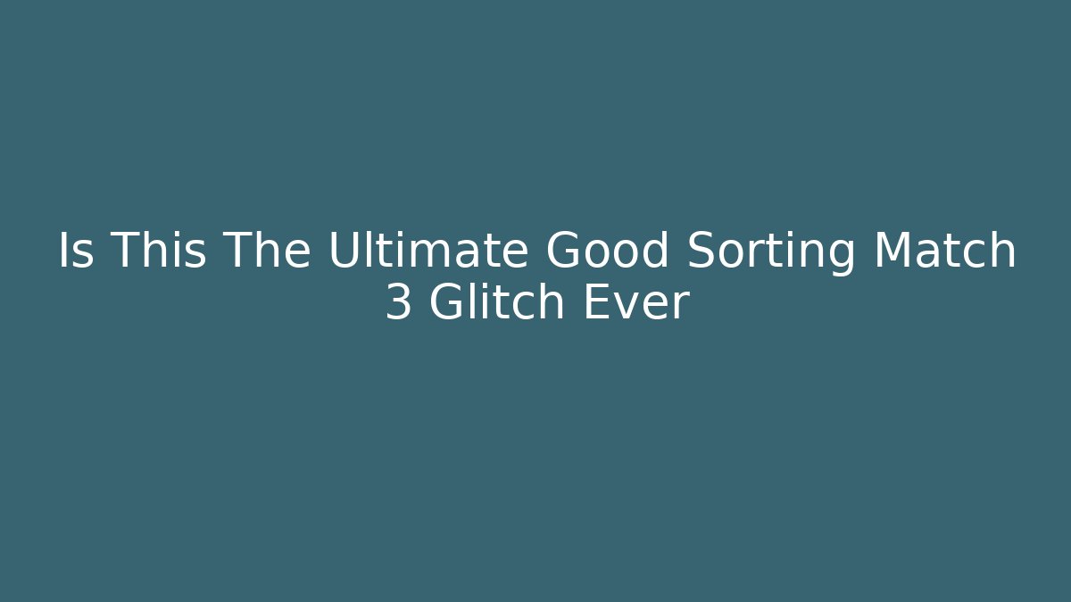 Is This The Ultimate Good Sorting Match 3 Glitch Ever - Boomer Naturals