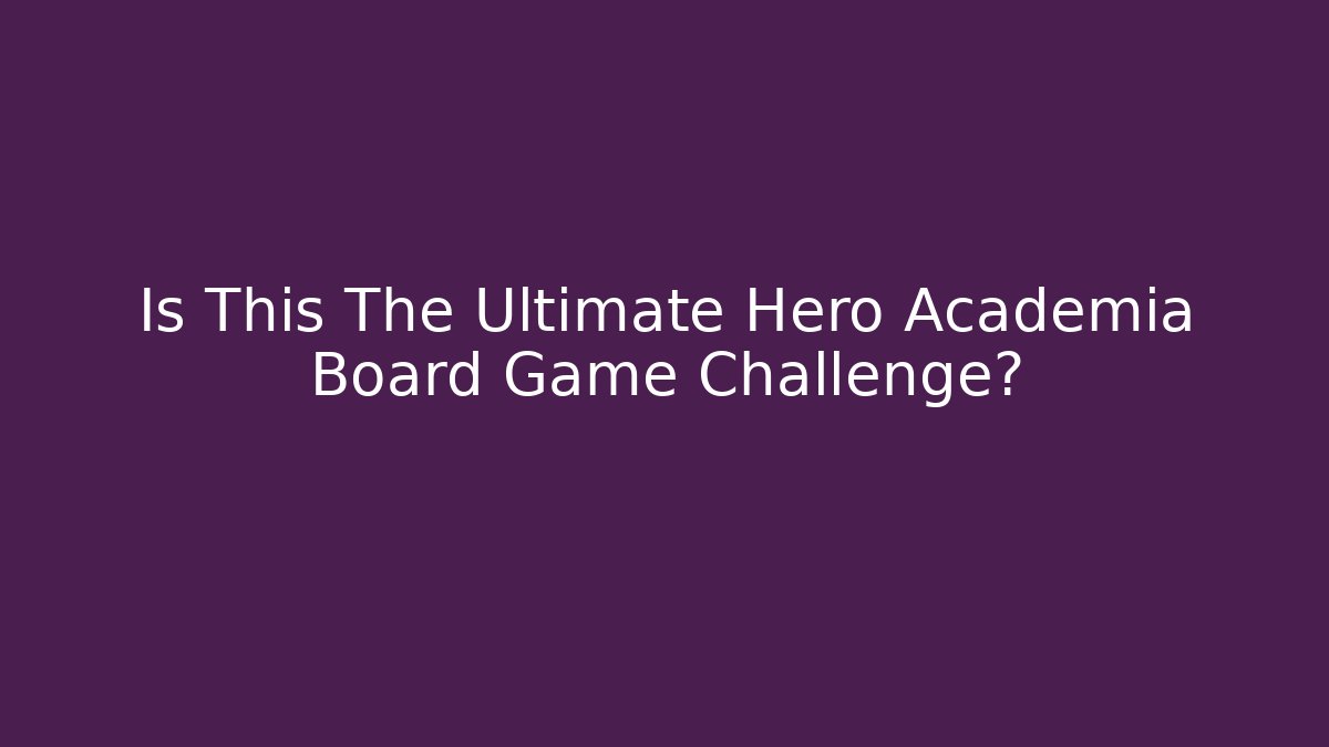 Is This The Ultimate Hero Academia Board Game Challenge?