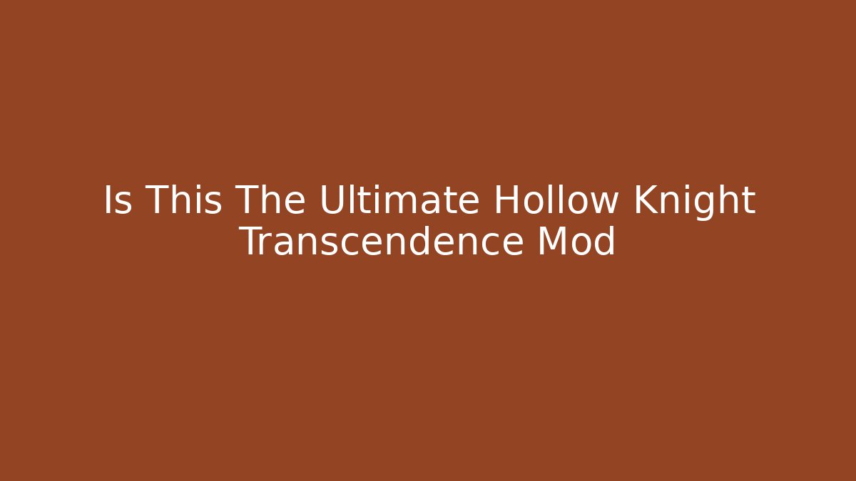 Is This The Ultimate Hollow Knight Transcendence Mod - Boomer Naturals