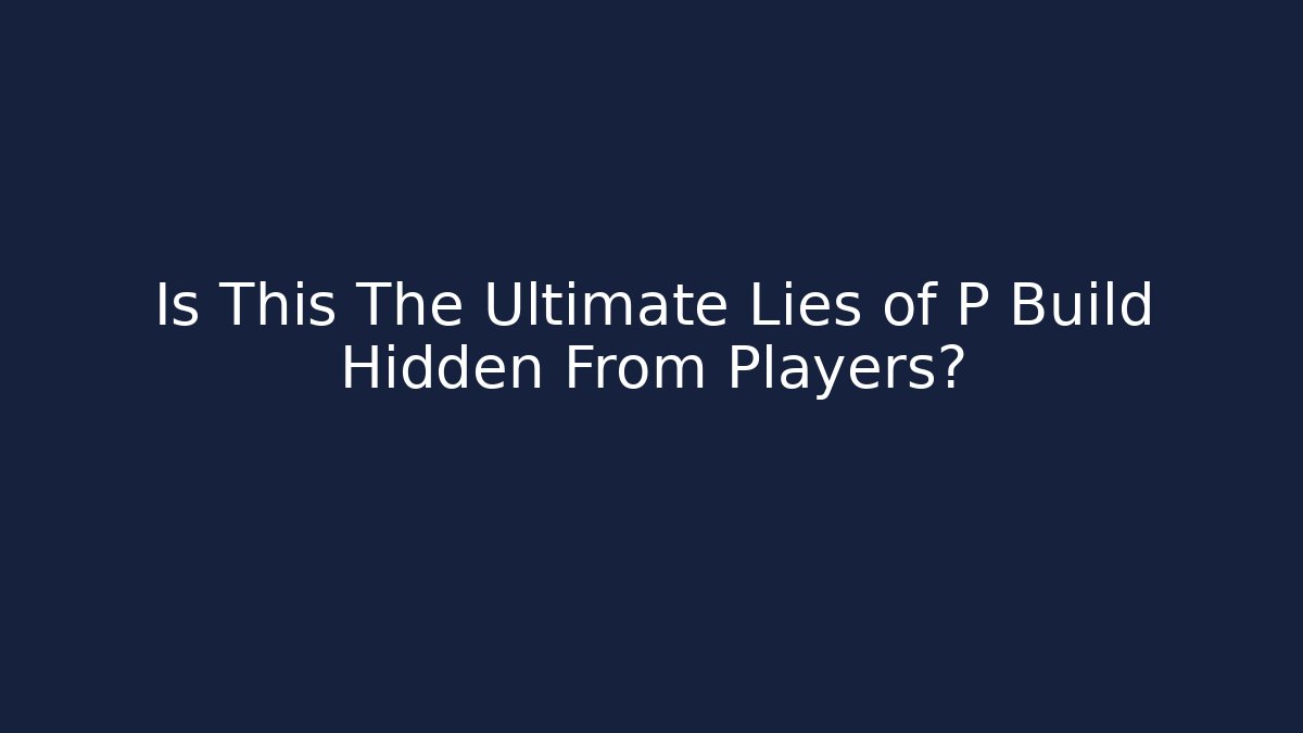 Is This The Ultimate Lies of P Build Hidden From Players?