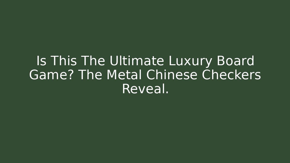 Is This The Ultimate Luxury Board Game? The Metal Chinese Checkers Reveal.