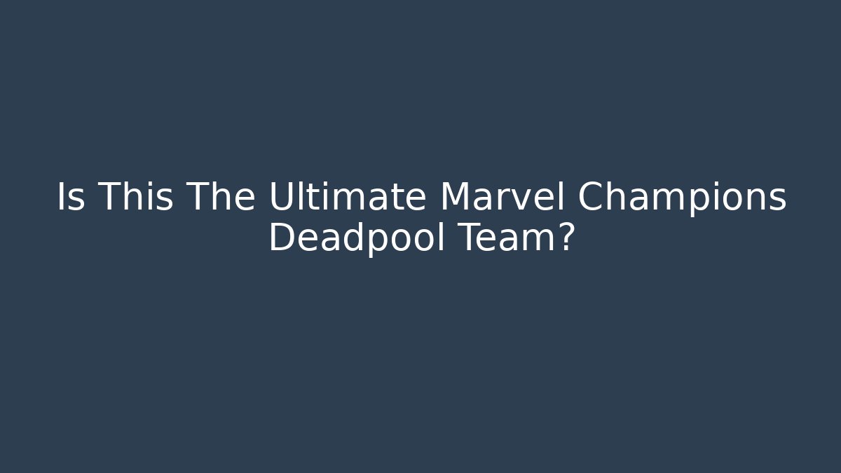 Is This The Ultimate Marvel Champions Deadpool Team? - Boomer Naturals