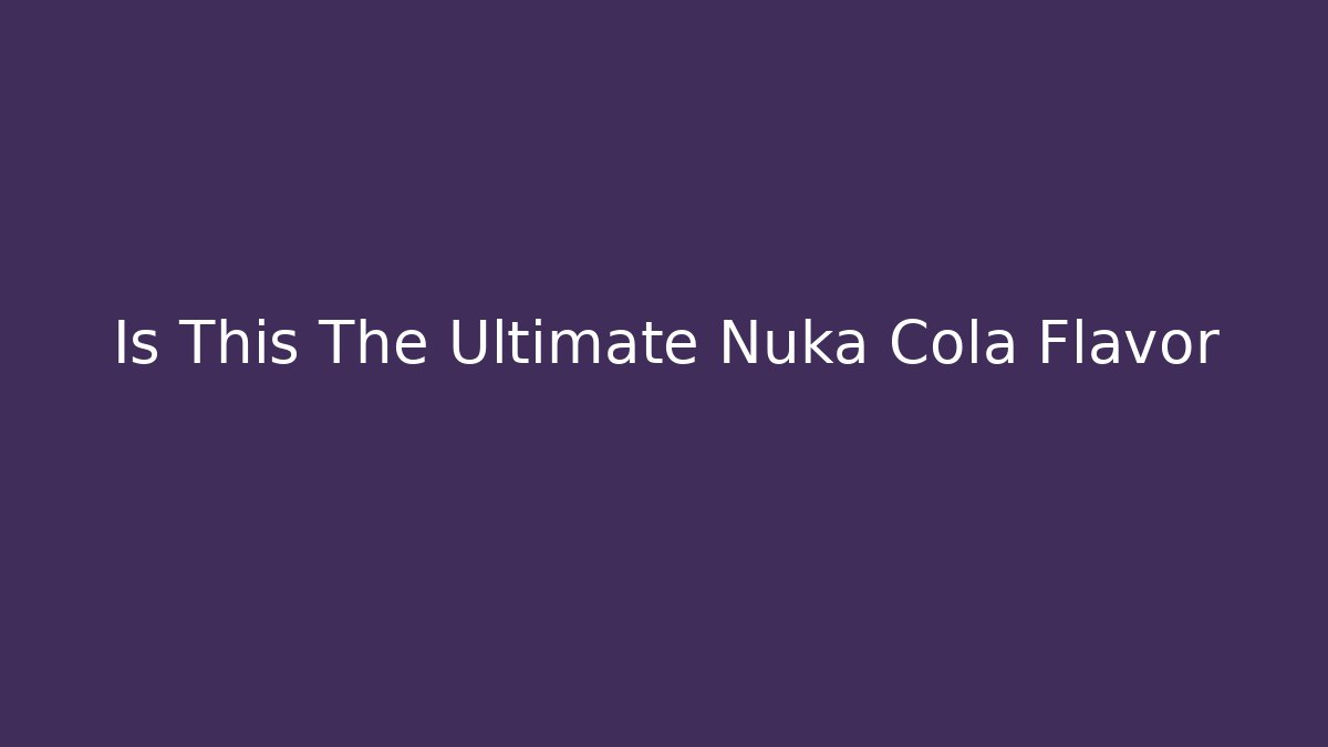 Is This The Ultimate Nuka Cola Flavor
