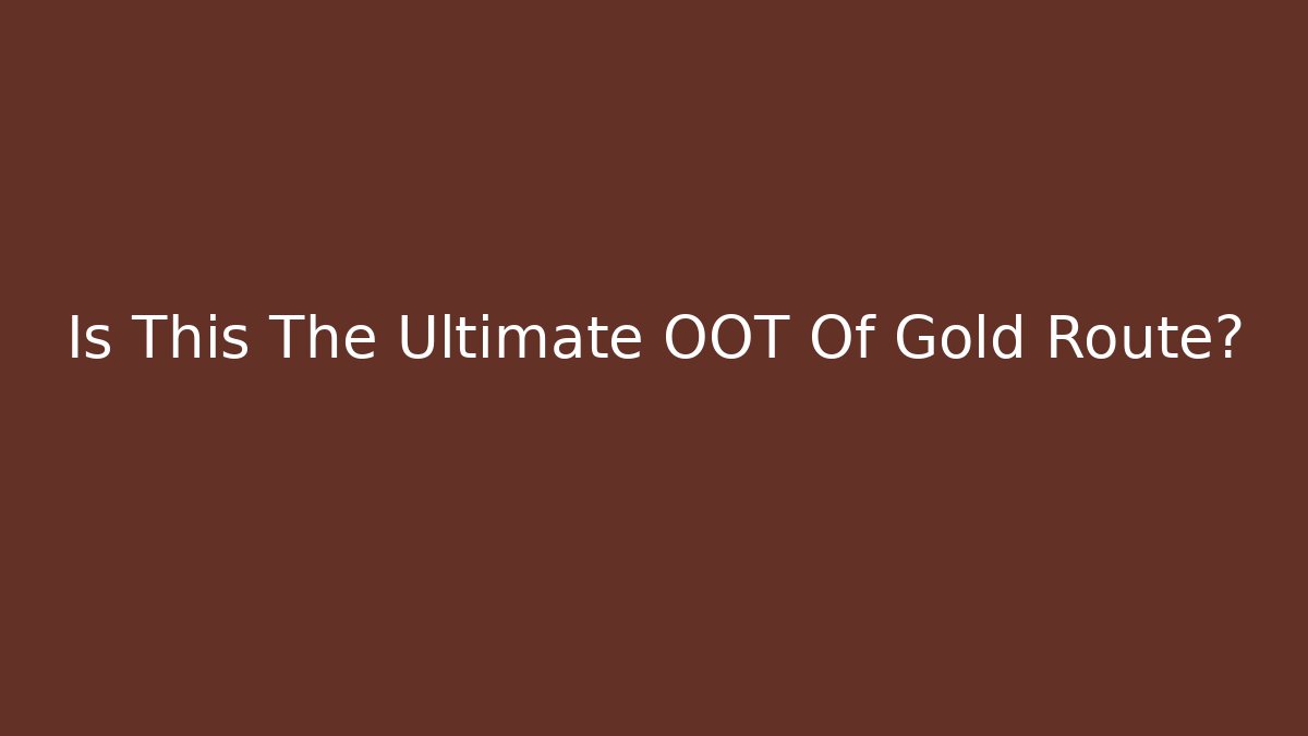 Is This The Ultimate OOT Of Gold Route?