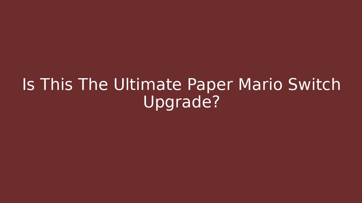 Is This The Ultimate Paper Mario Switch Upgrade?