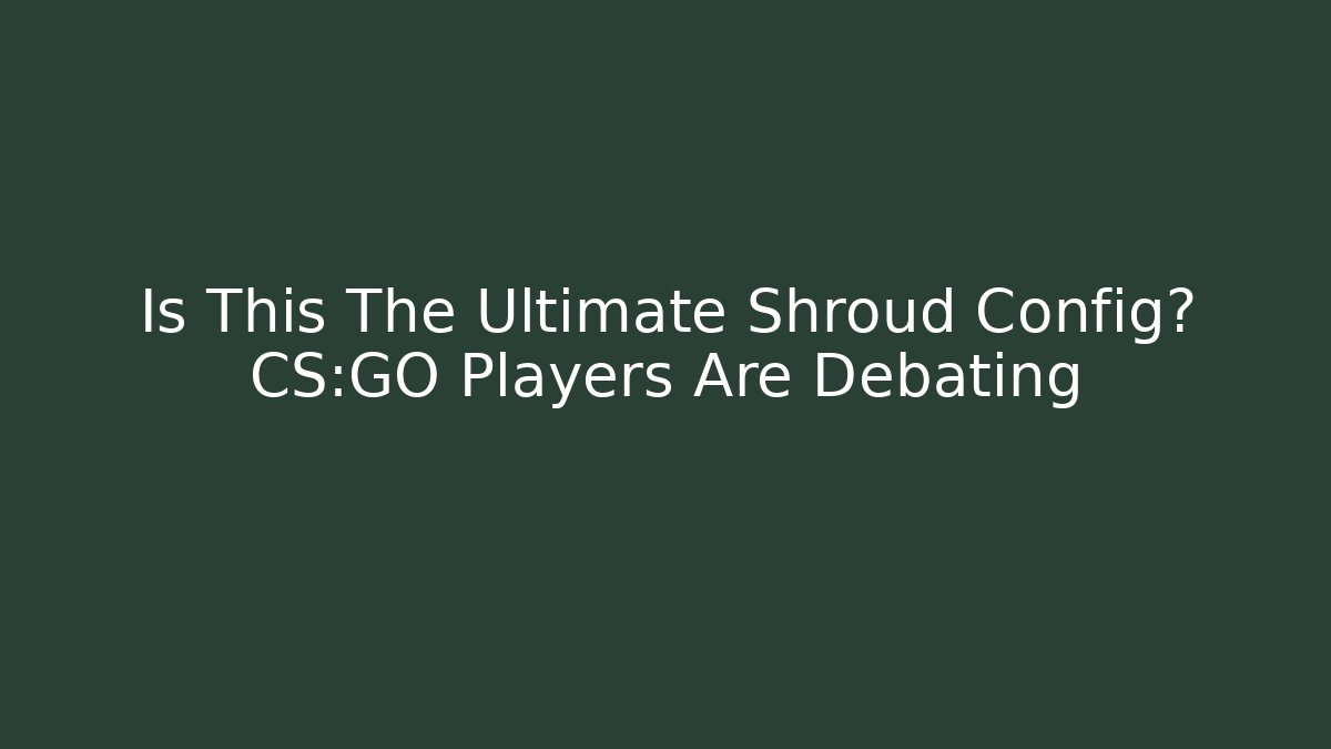 Is This The Ultimate Shroud Config? CS:GO Players Are Debating