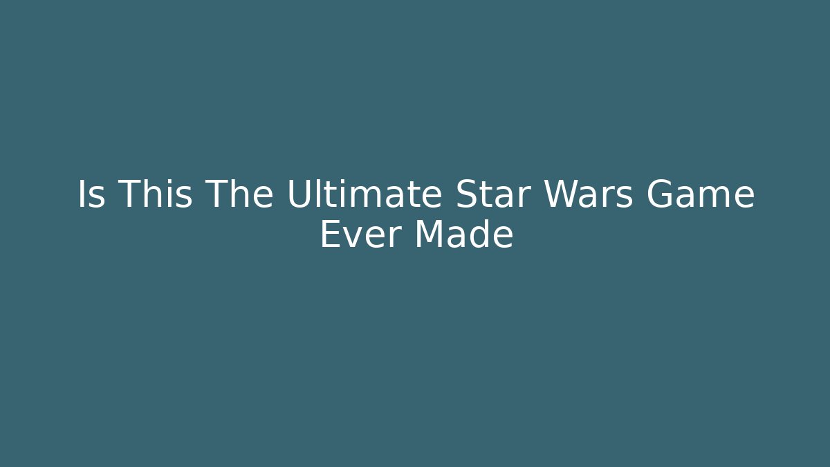 Is This The Ultimate Star Wars Game Ever Made - Boomer Naturals