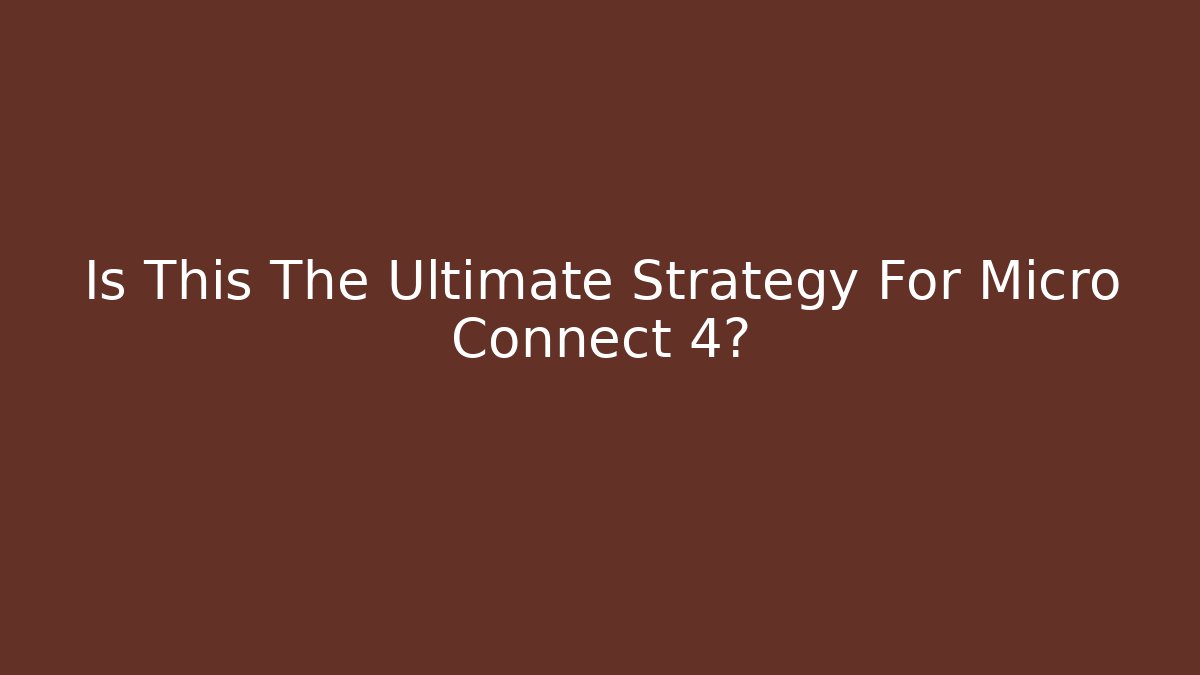 Is This The Ultimate Strategy For Micro Connect 4? - Boomer Naturals