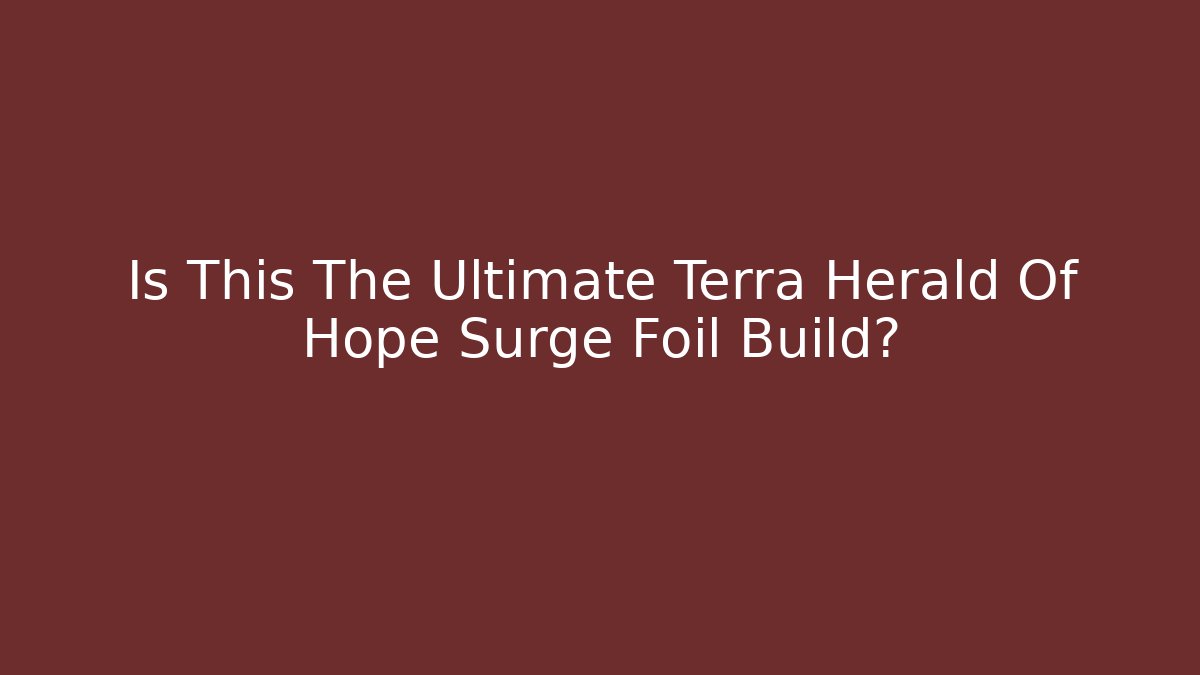 Is This The Ultimate Terra Herald Of Hope Surge Foil Build?