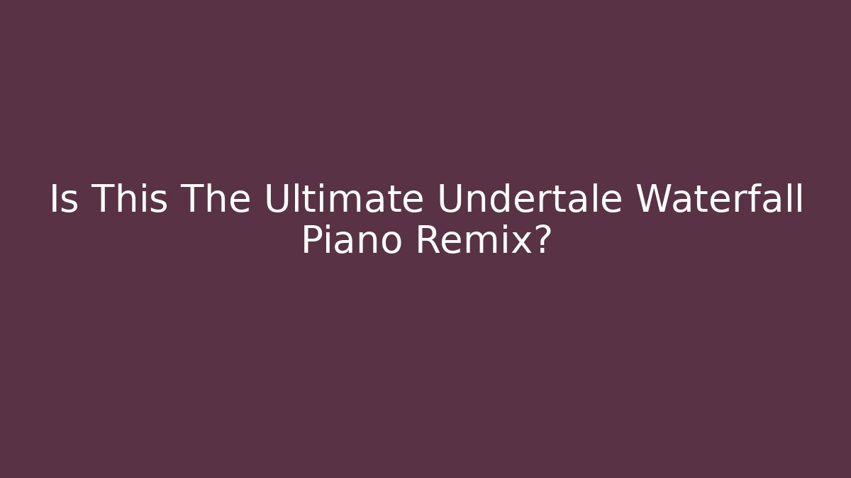 Is This The Ultimate Undertale Waterfall Piano Remix?