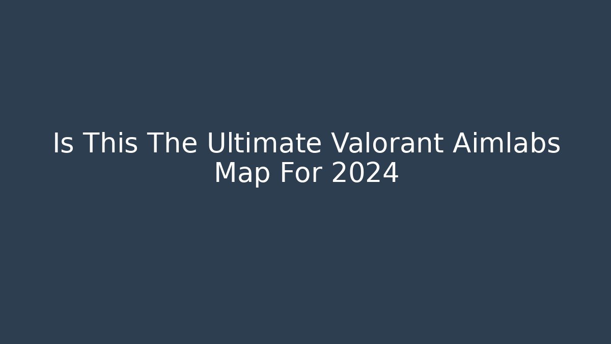 Is This The Ultimate Valorant Aimlabs Map For 2024