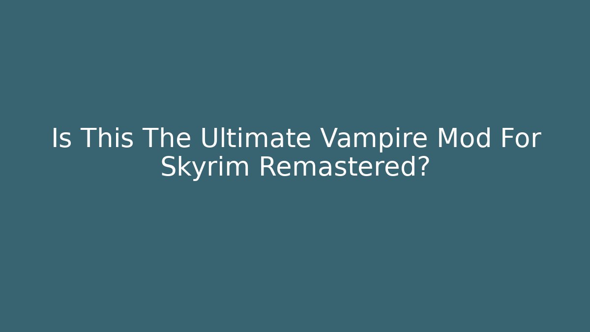 Is This The Ultimate Vampire Mod For Skyrim Remastered?