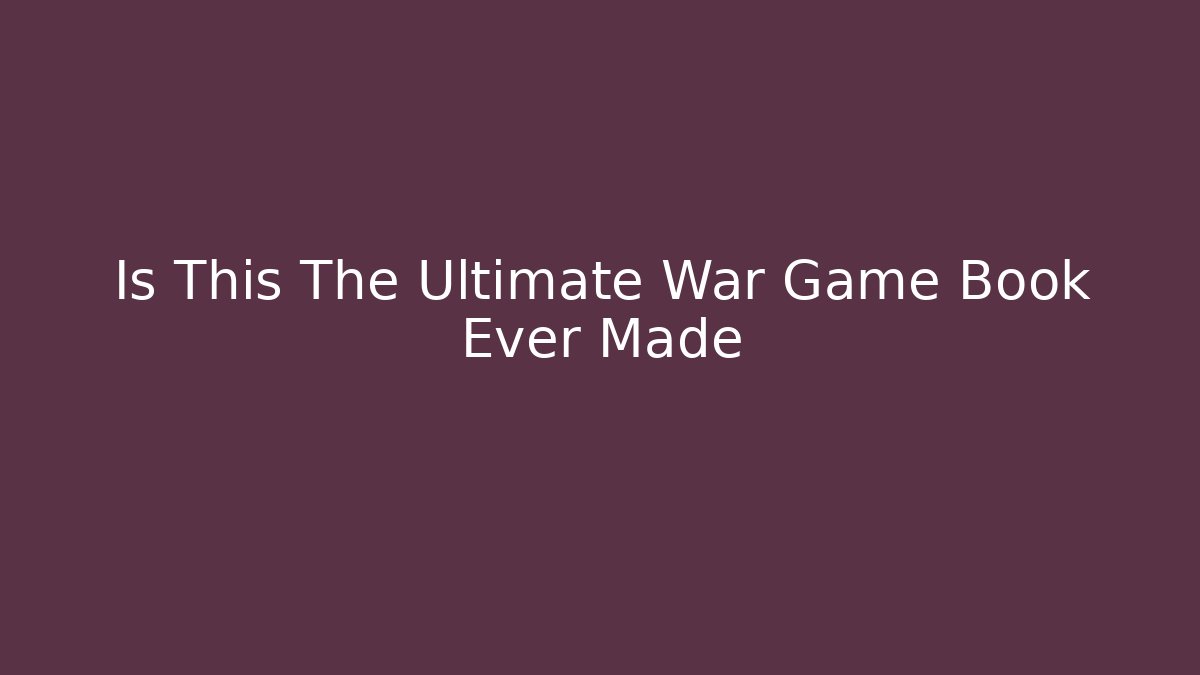 Is This The Ultimate War Game Book Ever Made