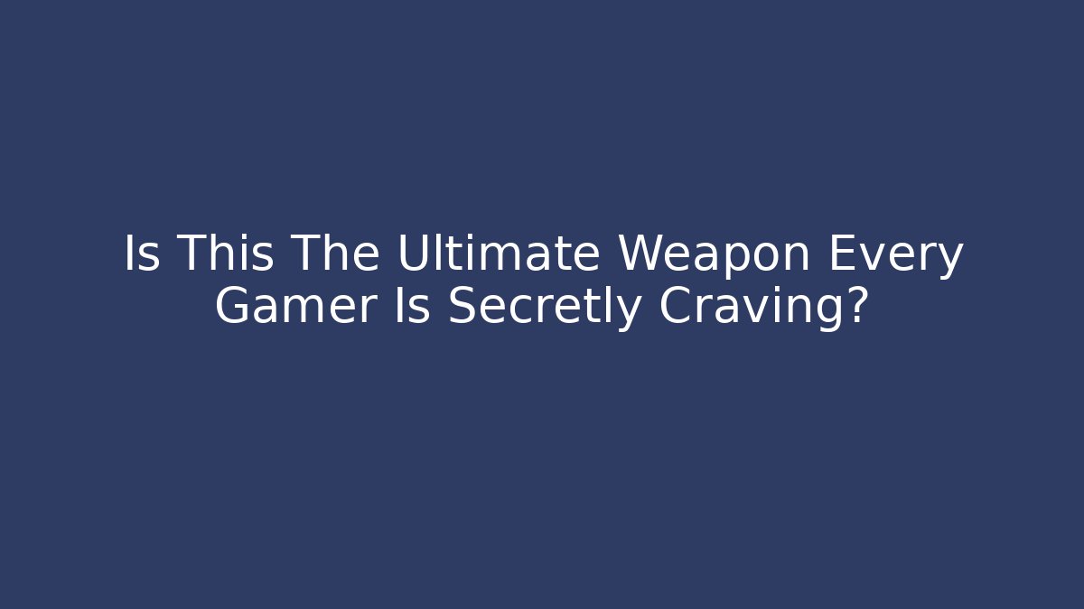 Is This The Ultimate Weapon Every Gamer Is Secretly Craving?