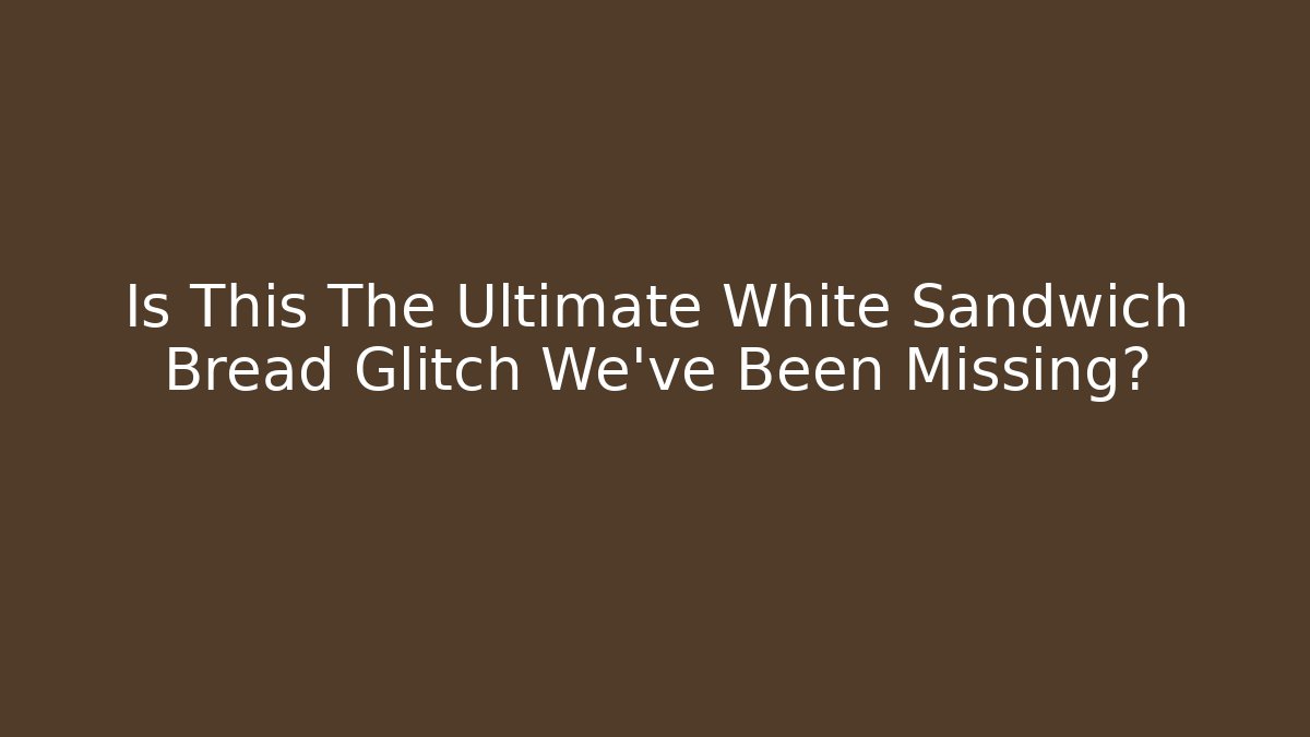 Is This The Ultimate White Sandwich Bread Glitch We've Been Missing?