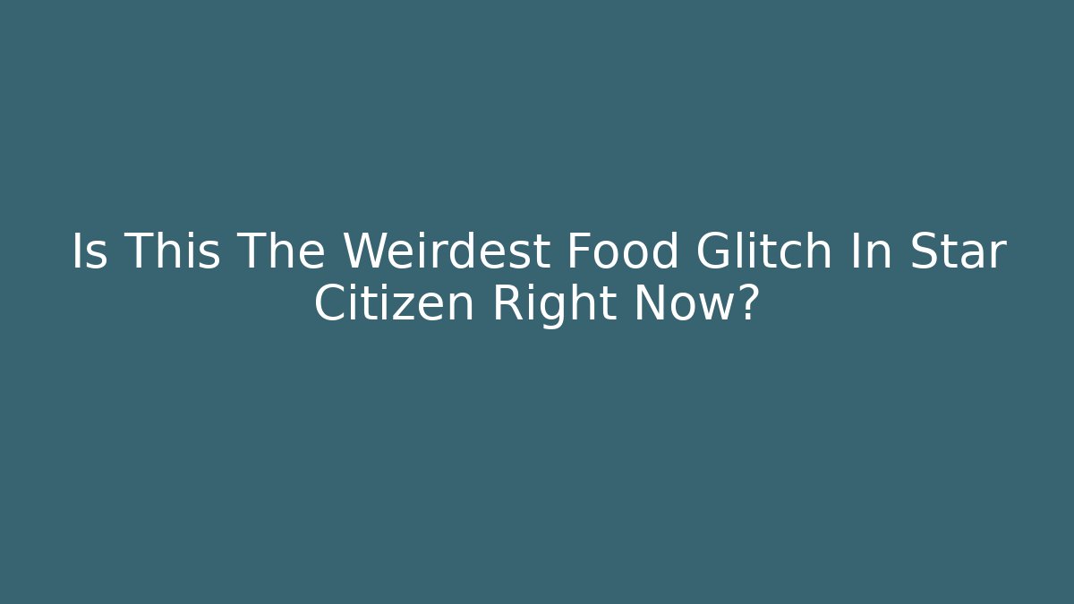 Is This The Weirdest Food Glitch In Star Citizen Right Now?