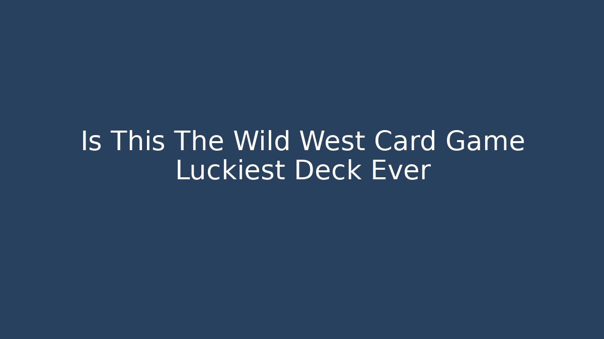 Is This The Wild West Card Game Luckiest Deck Ever