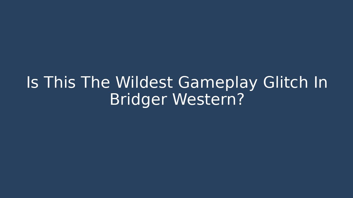 Is This The Wildest Gameplay Glitch In Bridger Western?