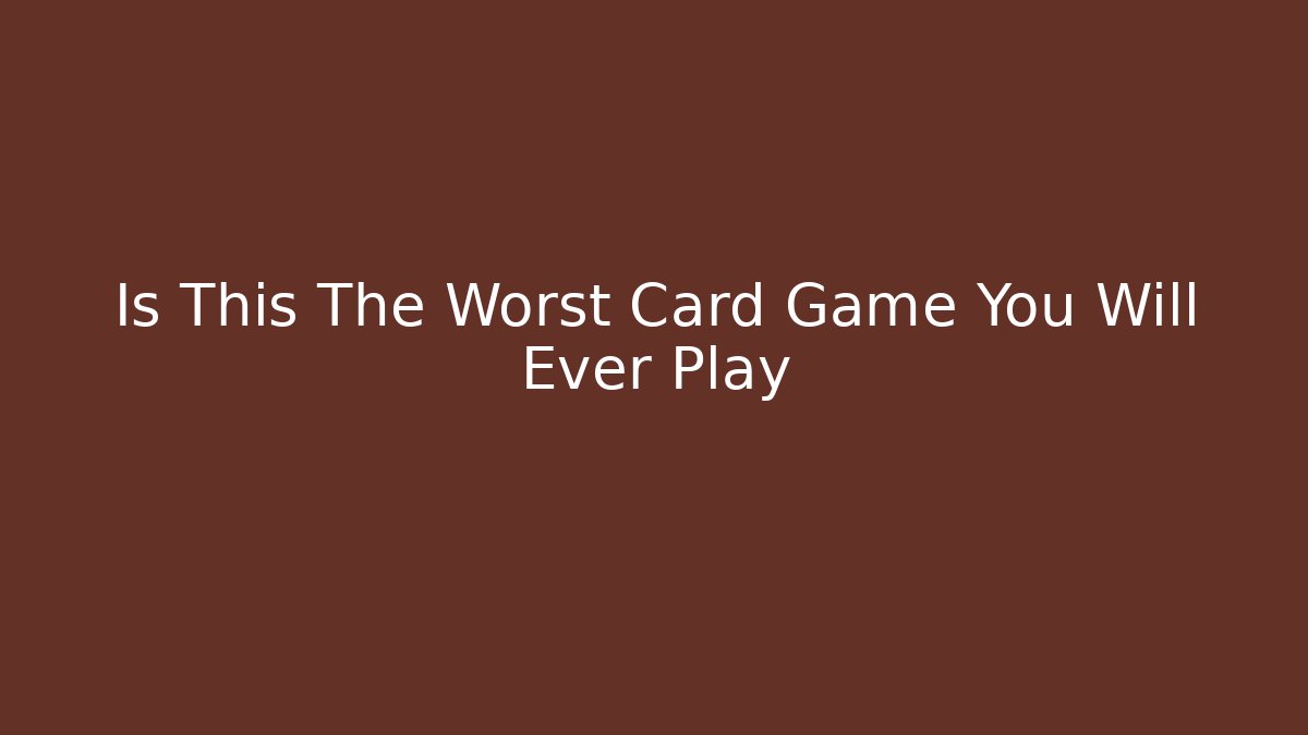 Is This The Worst Card Game You Will Ever Play
