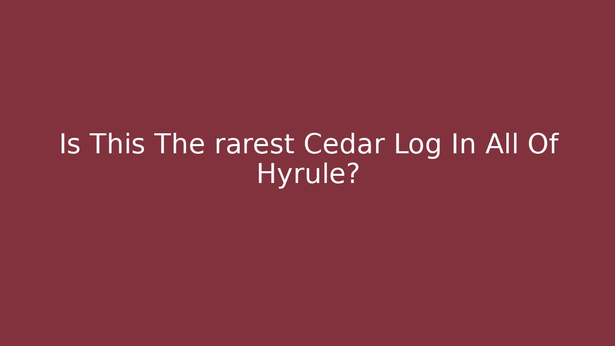 Is This The rarest Cedar Log In All Of Hyrule?